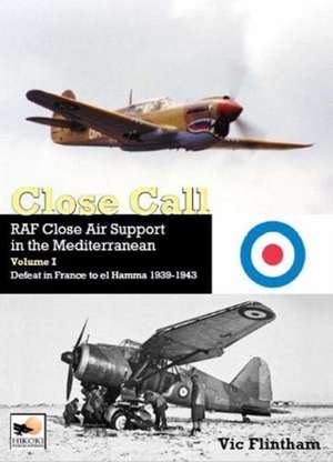 Close Call: RAF Close Air Support in the Mediterranean Volume I Defeat in France to El Hamma 1939-1945 de Vic Flintham