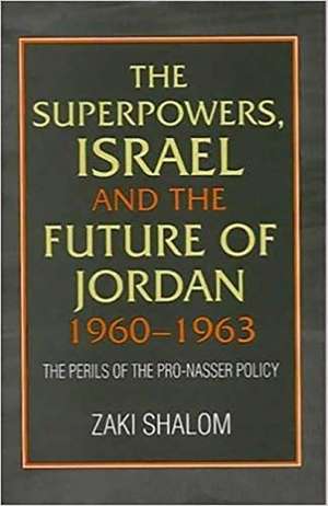 Superpowers, Israel and the Future of Jordan, 19 – The Perils of the Pro–Nasser Policy de Professor Zaki Shalom