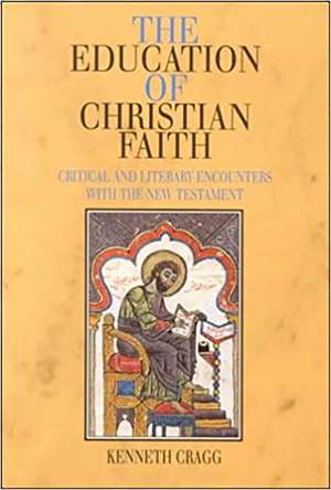 Education of Christian Faith – Critical and Literary Encounters with the New Testament de Kenneth Cragg