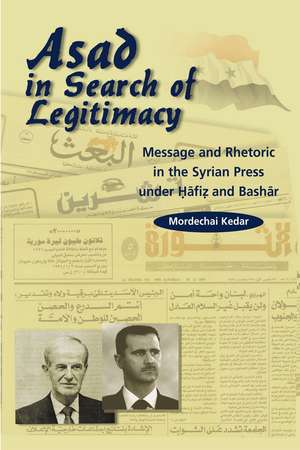 Asad in Search of Legitimacy – Message and Rhetoric in the Syrian Press Under Hafiz and Bashar de Mordechai Kedar