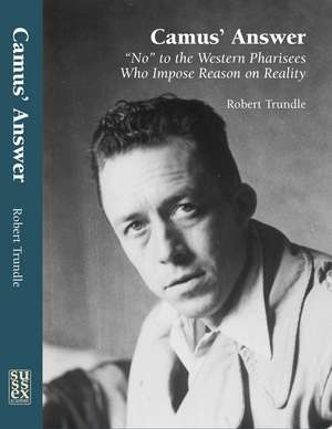 Camus` Answer – `No` to the Western Pharisees Who Impose Reason on Reality de Robert Trundle