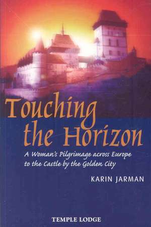 Touching the Horizon: A Woman's Pilgrimage Across Europe to the Castle by the Golden City de Karin Jarman