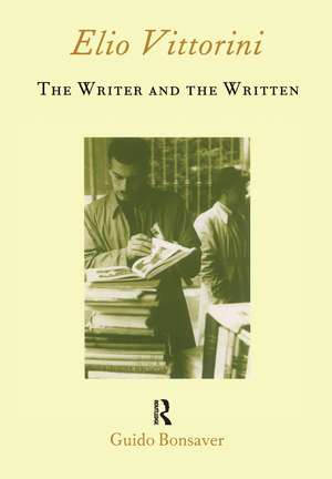 Elio Vittorini: The Writer and the Written de Guido Bonsaver