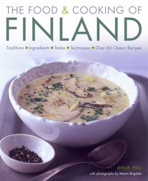 The Food & Cooking of Finland: Traditions, Ingredients, Tastes and Techniques in Over 60 Classic Recipes de Anja Hill