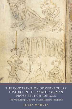 The Construction of Vernacular History in the Anglo–Norman Prose Brut Chronicle – The Manuscript Culture of Late Medieval England de Julia Marvin