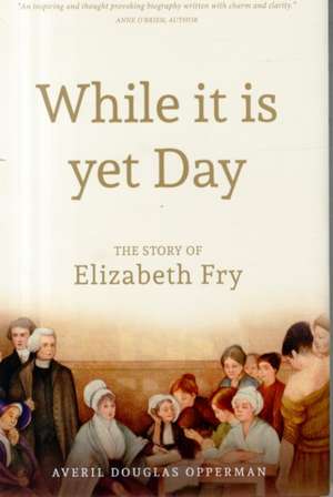 While it is Yet Day: A Biography of Elizabeth Fry de Averil Douglas Opperman