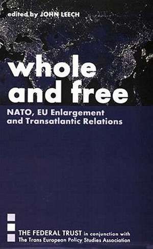 Whole and Free: NATO, Eu Enlargement and Transatlantic Relations de John Leech