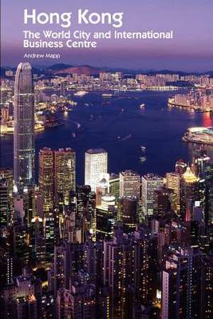 Hong Kong: The World City and International Business Centre de Andrew Mapp