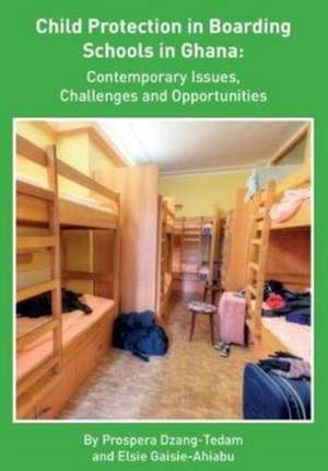 Child Protection in Boarding Schools in Ghana: Contemporary Issues, Challenges and Opportunities de Prospera Dzang-Tedam