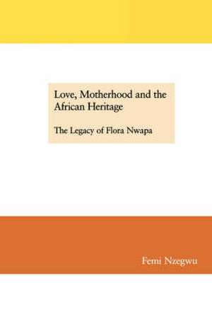 Love, Motherhood and the African Heritage. The Legacy of Flora Nwapa de Femi Nzegwu