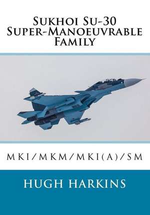 Sukhoi Su-30 Super-Manoeuvrable Family: Su-30mki/Mkm/Mki(a)/SM de Hugh Harkins