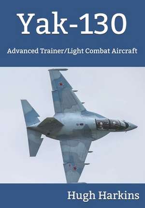 Yak-130: Advanced Trainer/Light Combat Aircraft de Hugh Harkins