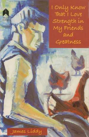 I Only Know That I Love Strength in My Friends and Greatness de James Liddy