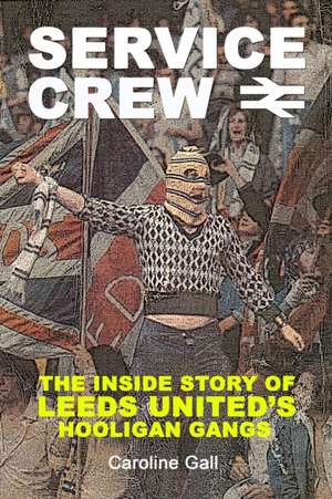 Service Crew: The Inside Story of Leeds United's Hooligan Gangs de CAROLINE GALL