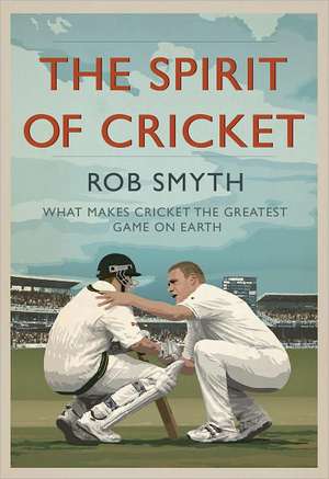 The Spirit of Cricket: What Makes Cricket the Greatest Game on Earth de Rob Smyth