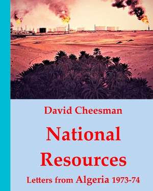 National Resources: Letters from Algeria 1973 -74 de David Cheesman