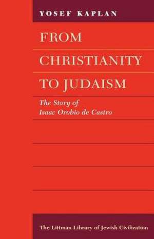 From Christianity to Judaism: The Story of Isaac Orobio de Castro de Yosef Kaplan