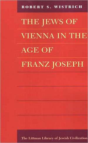 The Jews of Vienna in the Age of Franz Joseph de Robert S. Wistrich