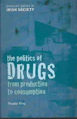 The Politics of Drugs: From Production to Consumption de Peadar King