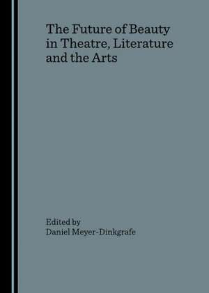 The Future of Beauty in Theatre, Literature and the Arts de Daniel Meyer-Dinkgrafe