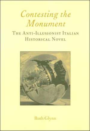 Contesting the Monument: The Anti-illusionist Italian Historical Novel: No. 10: The Anti-illusionist Italian Historical Novel de Ruth Glynn