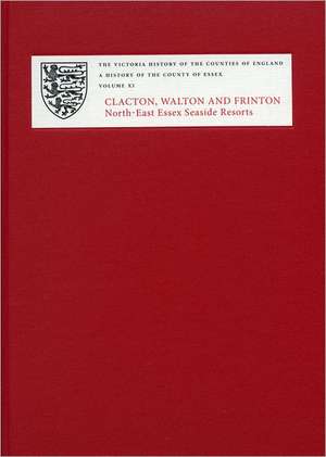 A History of the County of Essex – XI: Clacton, Walton and Frinton: North–East Essex Seaside Resorts de Christopher C. Thornton