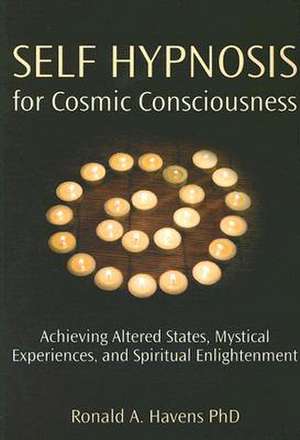 Self Hypnosis for Cosmic Consciousness: Achieving Altered States, Mystical Experiences, and Spiritual Enlightenment de Ronald A. Havens