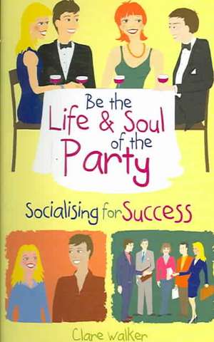 Be the Life & Soul of the Party: Socialising for Success de Clare Walker