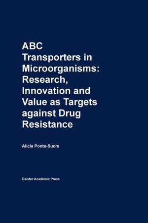 ABC Transporters in Microorganisms: Research, Innovation and Value as Targets Against Drug Resistance de Ponte-Sucre