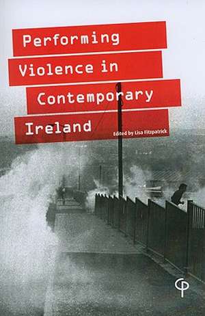 Performing Violence in Contemporary Ireland de Lisa Fitzpatrick