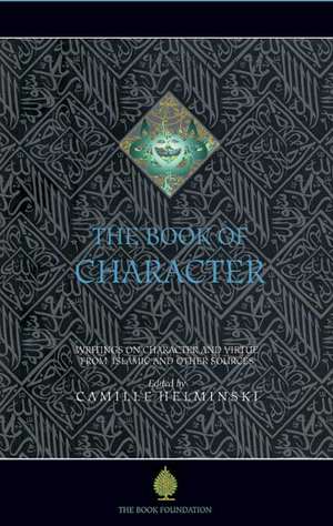 The Book of Character: An Anthology of Writings on Virtue from Islamic and Other Sources de Camille Adams Helminski