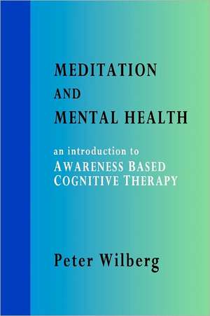 Meditation and Mental Health: An Introduction to Awareness Based Cognitive Therapy de Peter Wilberg