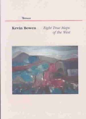 Eight True Maps of the West: New and Selected Poems de Kevin Bowen