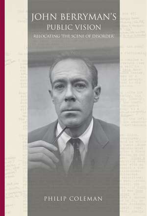 John Berryman's Public Vision: Relocating the Scene of Disorder de Philip Coleman