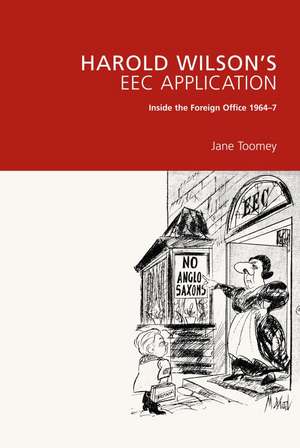 Harold Wilson's EEC Application: Inside the Foreign Office 1964-7 de Jane Toomey