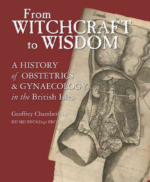 From Witchcraft to Wisdom: A History of Obstetrics and Gynaecology in the British Isles de Geoffrey Chamberlain