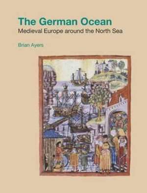 The German Ocean: Medieval Europe Around the North Sea de Brian Ayers