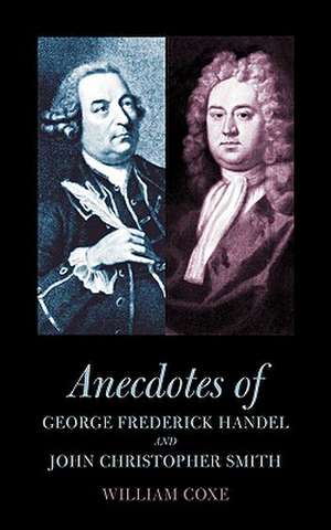 Anecdotes of George Frederick Handel and John Christopher Smith de William Coxe