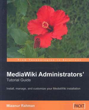 Mediawiki Administrators' Tutorial Guide: Install, Manage, and Customize Your Mediawiki Installation de Mizanur Rahman