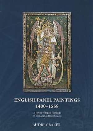 English Panel Paintings 1400-1558: A Survey of Figure Paintings on East Anglian Rood-Screens de Audrey M. Baker