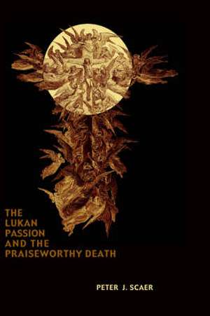 The Lukan Passion and the Praiseworthy Death de Peter J. Scaer