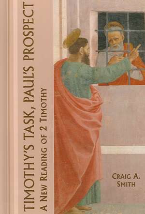 Timothy's Task, Paul's Prospect: A New Reading of 2 Timothy de Craig A. Smith