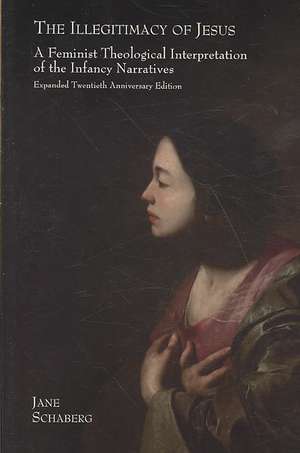 The Illegitimacy of Jesus: A Feminist Theological Interpretation of the Infancy Narratives, Expanded Twentieth Anniversary Edition de Jane Schaberg