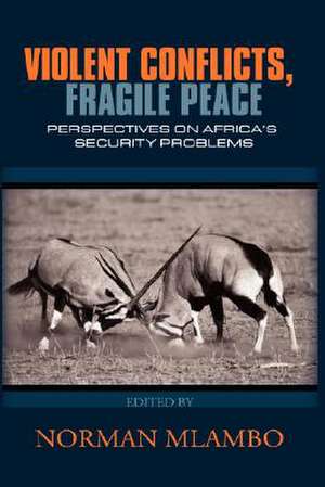 Violent Conflicts, Fragile Peace: Perspectives on Africa's Security Problems(hb) de Norman Mlambo