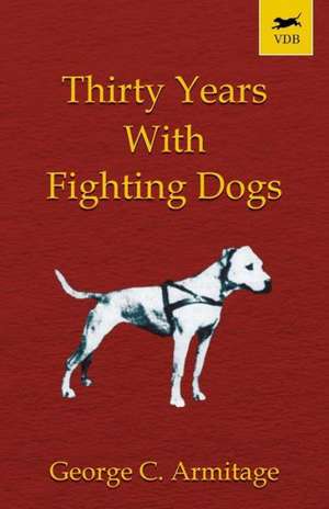 Thirty Years with Fighting Dogs (Vintage Dog Books Breed Classic - American Pit Bull Terrier) de George C. Armitage