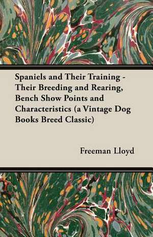 Spaniels and Their Training - Their Breeding and Rearing, Bench Show Points and Characteristics (a Vintage Dog Books Breed Classic) de Freeman Lloyd