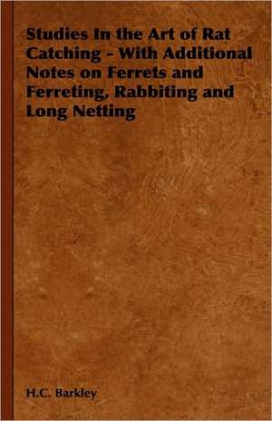 Studies in the Art of Rat Catching - With Additional Notes on Ferrets and Ferreting, Rabbiting and Long Netting de H. C. Barkley