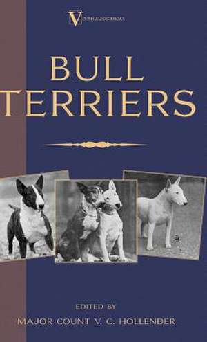 Bull Terriers: From the Shell to the Pit - A Comprehensive Treatise on Gameness, Selecting, Mating, Breeding, Walking and Conditionin de Major Count V. C. Hollender
