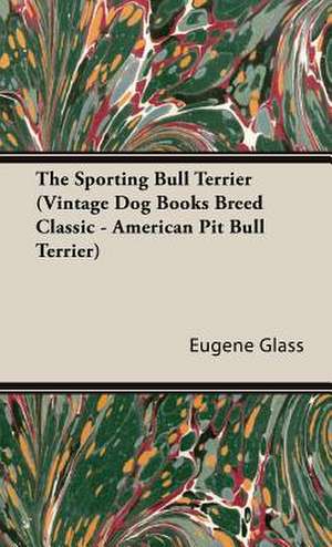 The Sporting Bull Terrier (Vintage Dog Books Breed Classic - American Pit Bull Terrier) de Eugene Glass