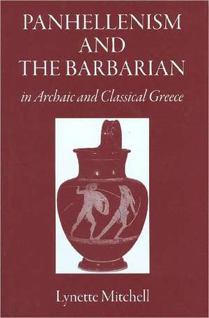 Panhellenism and the Barbarian in Archaic and Classical Greece de Lynette Mitchell